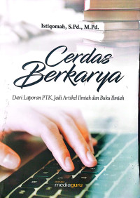 Image of Cerdas berkarya : dari laporan PTK, jadi artikel ilmiah dan buku ilmiah
